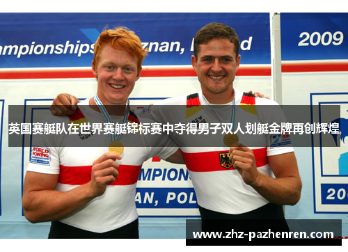 英国赛艇队在世界赛艇锦标赛中夺得男子双人划艇金牌再创辉煌