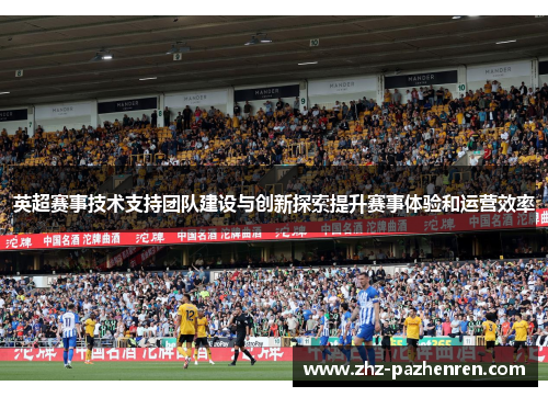 英超赛事技术支持团队建设与创新探索提升赛事体验和运营效率