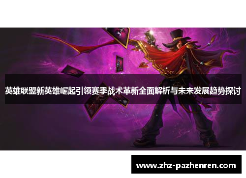 英雄联盟新英雄崛起引领赛季战术革新全面解析与未来发展趋势探讨 英雄联盟新英雄崛起引领赛季战术革新全面解析与未来发展趋势探讨