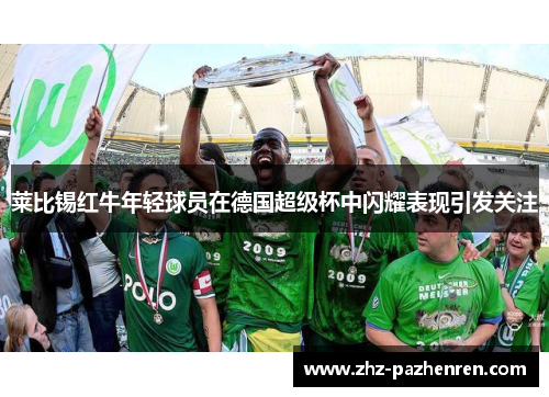 莱比锡红牛年轻球员在德国超级杯中闪耀表现引发关注 莱比锡红牛年轻球员在德国超级杯中闪耀表现引发关注
