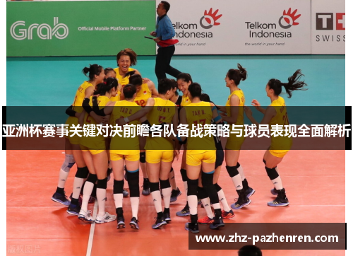 亚洲杯赛事关键对决前瞻各队备战策略与球员表现全面解析
