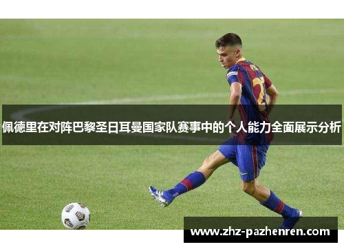 佩德里在对阵巴黎圣日耳曼国家队赛事中的个人能力全面展示分析 佩德里在对阵巴黎圣日耳曼国家队赛事中的个人能力全面展示分析