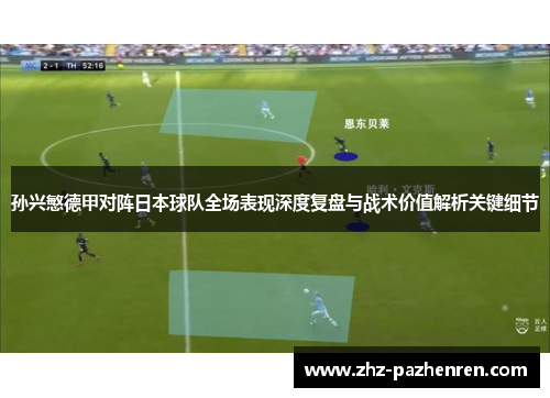 孙兴慜德甲对阵日本球队全场表现深度复盘与战术价值解析关键细节 孙兴慜德甲对阵日本球队全场表现深度复盘与战术价值解析关键细节