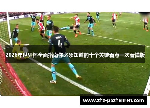 2026年世界杯全面指南你必须知道的十个关键看点一次看懂版