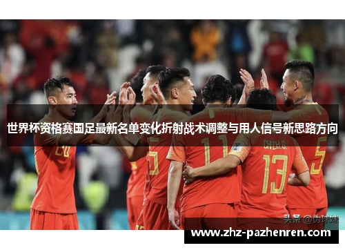 世界杯资格赛国足最新名单变化折射战术调整与用人信号新思路方向