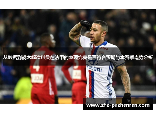 从数据到战术解读科曼在法甲的表现究竟是否符合预期与本赛季走势分析