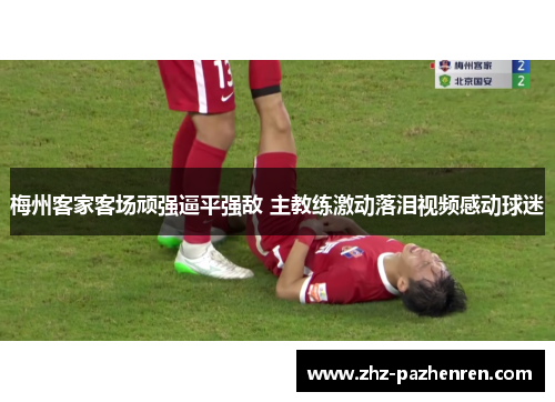 梅州客家客场顽强逼平强敌 主教练激动落泪视频感动球迷