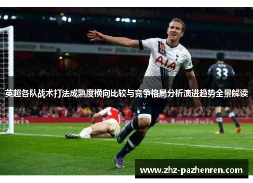 英超各队战术打法成熟度横向比较与竞争格局分析演进趋势全景解读